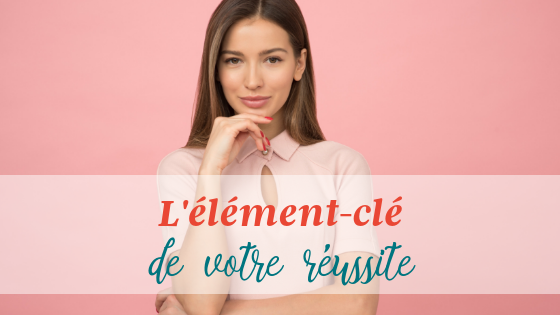 L’élément-clé de votre réussite