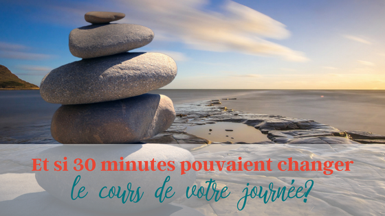 Et si 30 minutes pouvaient changer le cours de votre journée?